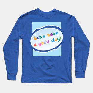 LET'S HAVE A GOOD DAY! Long Sleeve T-Shirt